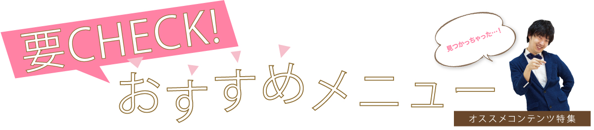 要チェック!おすすめコンテンツ