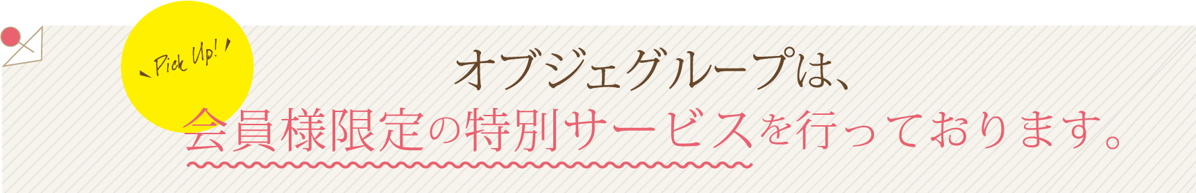 オブジェグループは会員様限定の特別サービスを行っております。