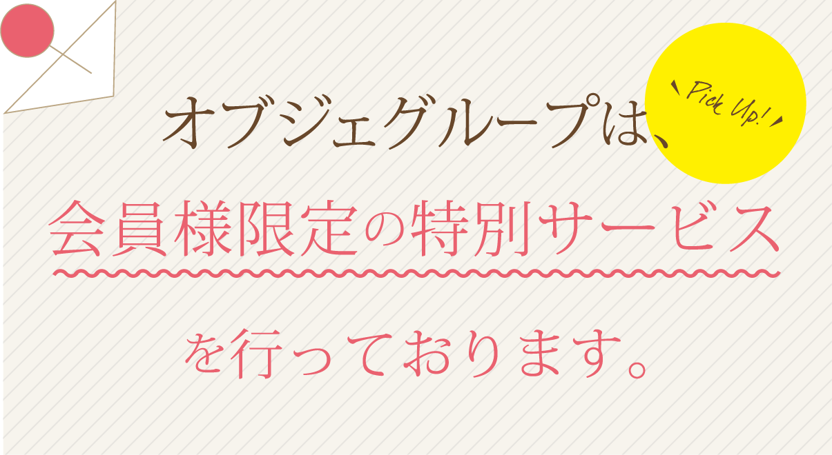 オブジェグループは会員様限定の特別サービスを行っております。