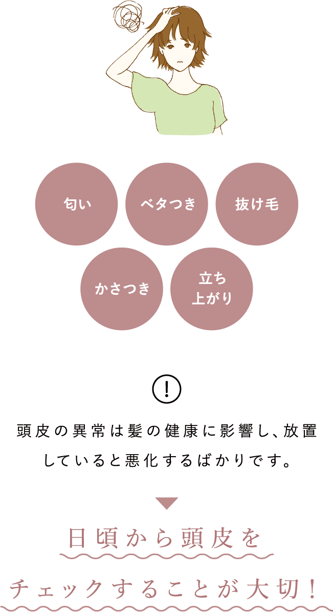 頭皮の異常は髪の健康に影響し、放置していると悪化するばかりです。日頃から頭皮をチェックすることが大切！