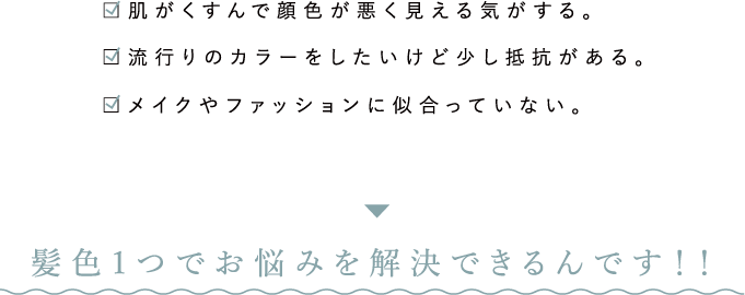 髪色一つでお悩みを解決できるんです！！