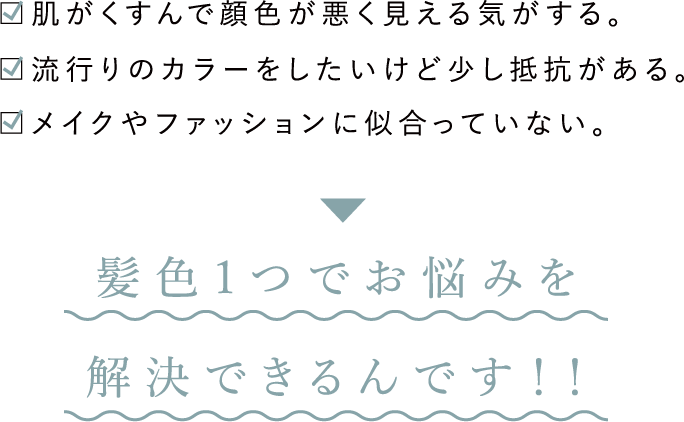 髪色一つでお悩みを解決できるんです！！