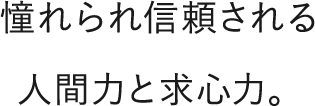 憧れられ信頼される人間力と求心力。